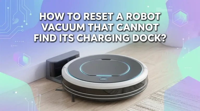 How To Reset A Robot Vacuum That Cannot Find Its Charging Dock?